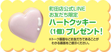 町田店公式LINEお友だち限定 ハートクッキー(1個)プレゼント!※トーク画面などお友だちであることがわかる画面をご提示ください。