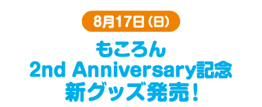 8月17日(日) もころん 2nd Anniversary記念 新グッズ発売！