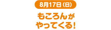 8月17日(日) もころんがやってくる！