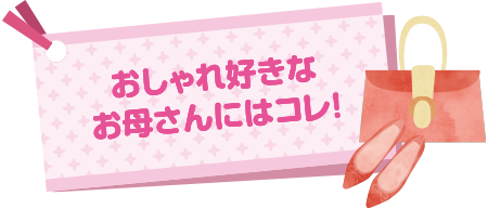 おしゃれ好きなお母さんにはコレ！