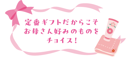 定番ギフトだからこそお母さん好みのものをチョイス！