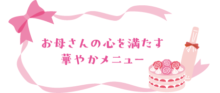 お母さんの心を満たす華やかメニュー