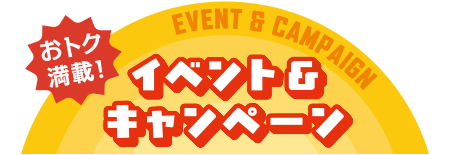 おトク満載！イベント＆キャンペーン