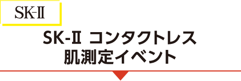 <SK-II>SK-II コンタクトレス 肌測定イベント