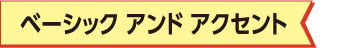 ベーシック アンド アクセント