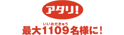 アタリ！最大1109名様に！