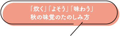「炊く」「よそう」「味わう」 秋の味覚のたのしみ方