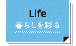 Life 暮らしを彩る