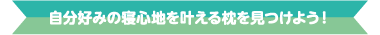 自分好みの寝心地を叶える枕を見つけよう！