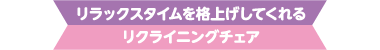 リラックスタイムを格上げしてくれるリクライニングチェア