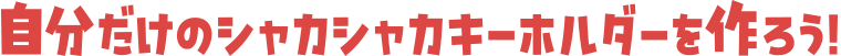 自分だけのシャカシャカキーホルダーを作ろう！