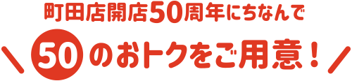 町田店開店50周年にちなんで「50」のおトクをご用意！