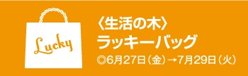 〈生活の木〉ラッキーバッグ ◎6月27日(金)→7月29日(火)