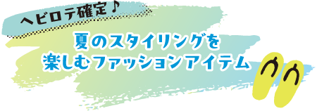 ヘビロテ確定♪夏のスタイリングを楽しむファッションアイテム