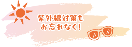 紫外線対策もお忘れなく！