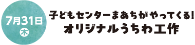 7月31日(木) 子どもセンターまあちがやってくる！オリジナルうちわ工作