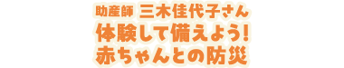 助産師 三木佳代子さん 体験して備えよう！赤ちゃんとの防災