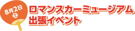 8月2日(土) ロマンスカーミュージアム出張イベント
