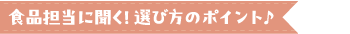食品担当に聞く！選び方のポイント♪