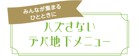 みんなが集まるひとときに ハズさないデパ地下メニュー
