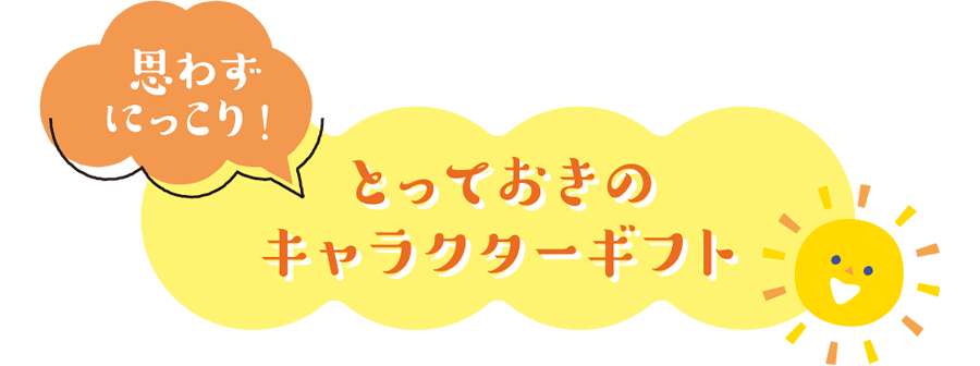 思わずにっこり！とっておきのキャラクターギフト