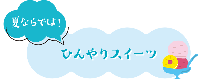 夏ならでは！ひんやりスイーツ