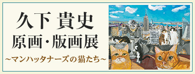 久下貴史 原画・版画展 ～マンハッタナーズの猫たち～