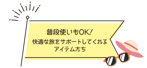 普段使いもOK！快適な旅をサポートしてくれるアイテムたち