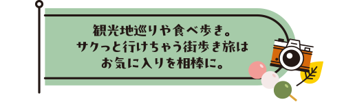 観光地巡りや食べ歩き。サクっと行けちゃう街歩き旅はお気に入りを相棒に。