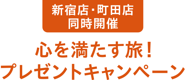 新宿店・町田店 同時開催 心を満たす旅！プレゼントキャンペーン
