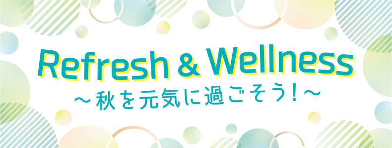 Refresh＆Wellness ～秋を元気に過ごそう！～