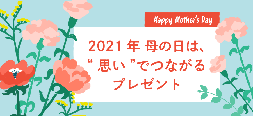 2021年 母の日は、”思い”でつながるプレゼント