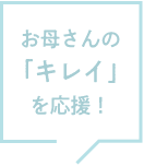 お母さんの「キレイ」を応援！