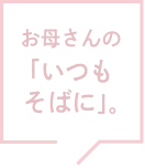 お母さんの「いつもそばに」。
