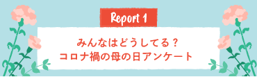 Report1 みんなはどうしてる？コロナ禍の母の日アンケート