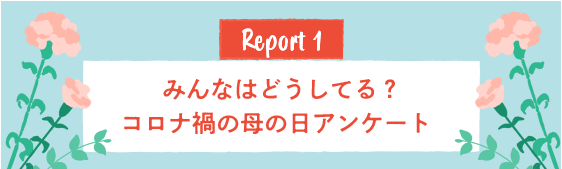 Report1 みんなはどうしてる？コロナ禍の母の日アンケート