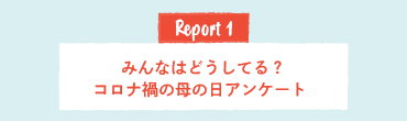 Report1 みんなはどうしてる？コロナ禍の母の日アンケート
