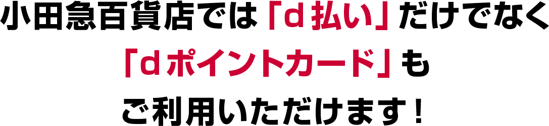 小田急百貨店では「d払い」だけでなく、「dポイントカード」もご利用いただけます！