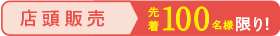 店頭販売 先着100名様限り！