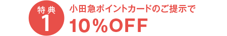 特典1 小田急ポイントカードのご提示で10％OFF
