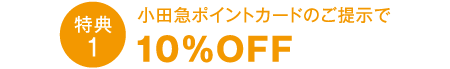 特典1 小田急ポイントカードのご提示で10％OFF