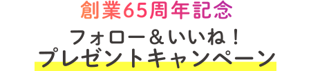 創業65周年記念 フォロー& いいね!プレゼントキャンペーン