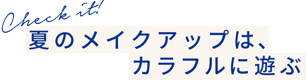 Check it! 夏のメイクは、カラフルに遊ぶ