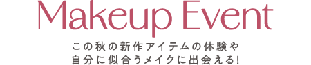 Makeup Event この秋の新作アイテムの体験や自分に似合うメイクに出会える！