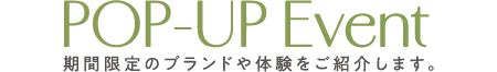 POP-UP Event 期間限定のブランドや体験をご紹介します。