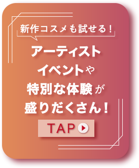 新作コスメも試せる！アーティストイベントや特別な体験が盛りだくさん！