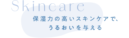 Skincare 保湿力の高いスキンケアで、うるおいを与える