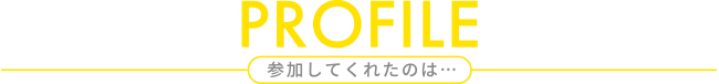 PROFILE 参加してくれたのは