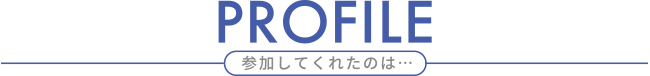 PROFILE 参加してくれたのは