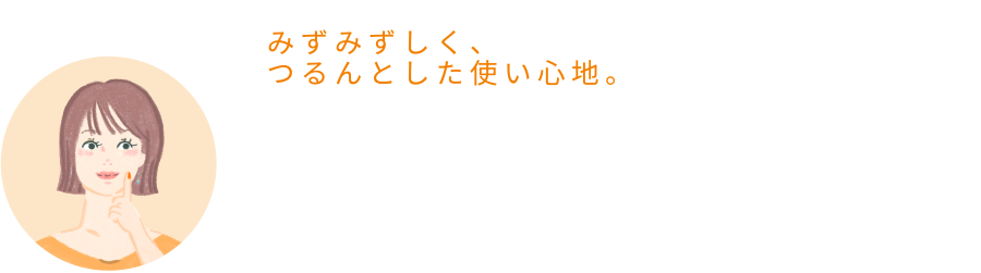 まゆさん「みずみずしく、つるんとした使いごこち。」
